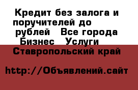 Кредит без залога и поручителей до 300.000 рублей - Все города Бизнес » Услуги   . Ставропольский край